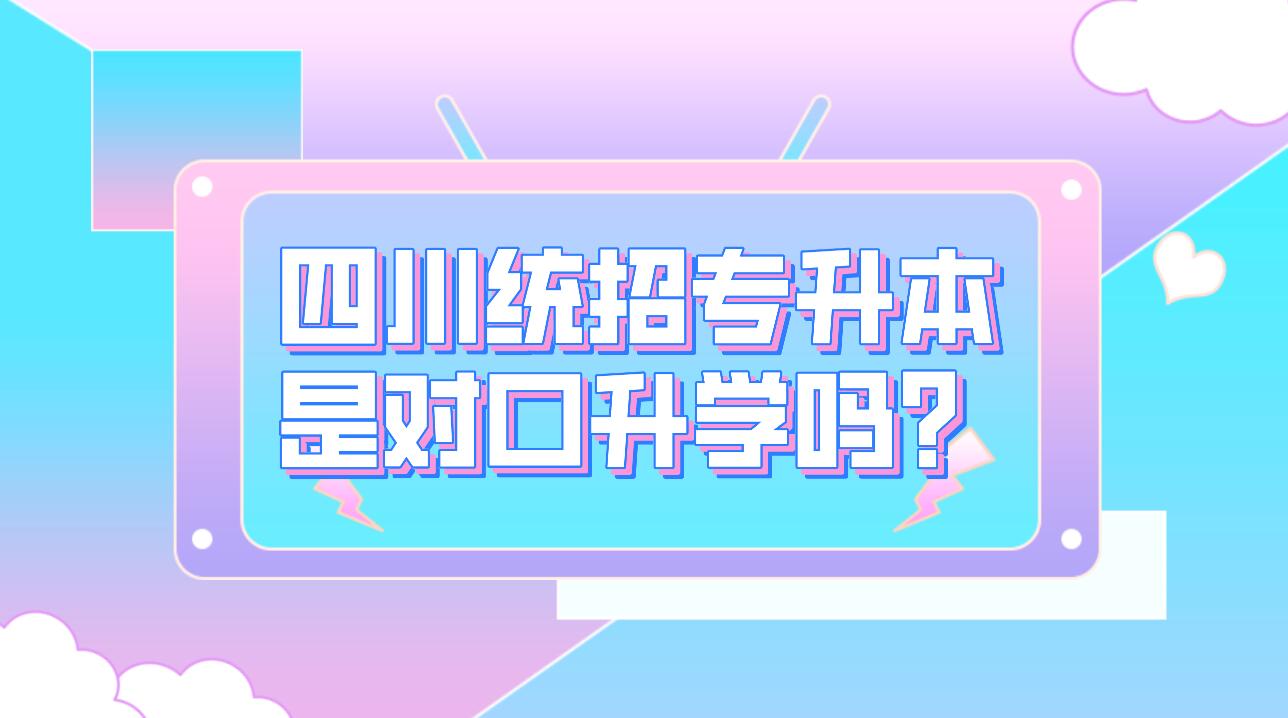 四川統(tǒng)招專升本是對口升學嗎？