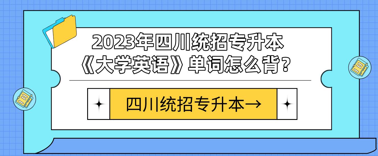 2023年四川統(tǒng)招專升本《大學(xué)英語》單詞怎么背？