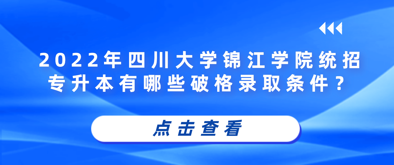 2023年四川大學(xué)錦江學(xué)院統(tǒng)招專升本有哪些破格錄取條件？