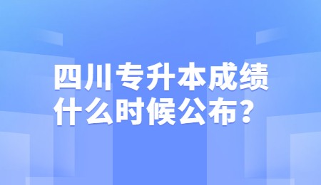 四川統(tǒng)招專升本成績一般什么時候公布？