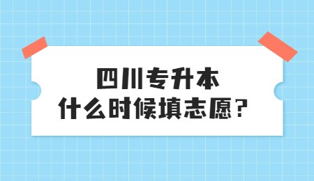 四川統(tǒng)招專升本大概什么時候填志愿？