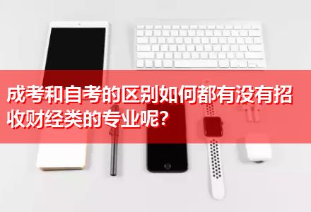 成考和自考的區(qū)別如何都有沒有招收財經(jīng)類的專業(yè)呢？