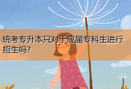 統(tǒng)考專升本只對于應(yīng)屆?？粕M行招生嗎？