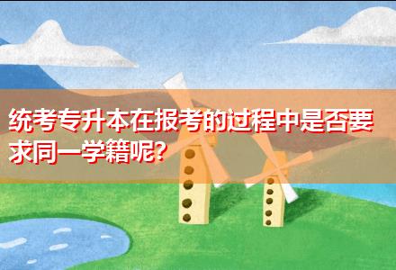統(tǒng)考專升本在報考的過程中是否要求同一學(xué)籍呢？
