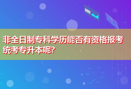 非全日制?？茖W(xué)歷能否有資格報考統(tǒng)考專升本呢？