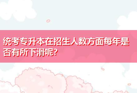統(tǒng)考專升本在招生人數(shù)方面每年是否有所下滑呢？