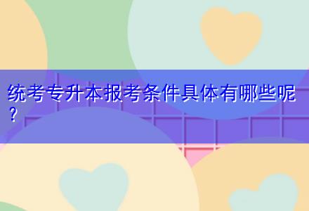 統(tǒng)考專升本報考條件具體有哪些呢？
