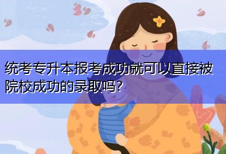 統(tǒng)考專升本報(bào)考成功就可以直接被院校成功的錄取嗎？