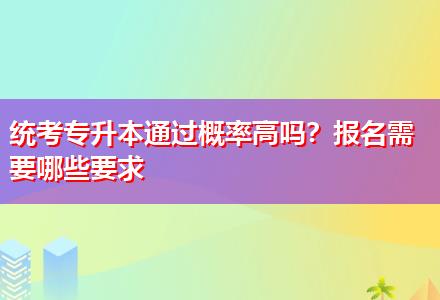 統(tǒng)考專升本通過(guò)概率高嗎？報(bào)名需要哪些要求