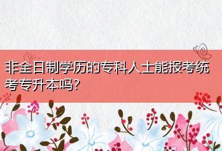 非全日制學(xué)歷的?？迫耸磕軋罂冀y(tǒng)考專升本嗎？