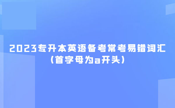 2023專升本英語備考常考易錯詞匯(首字母為a開頭)