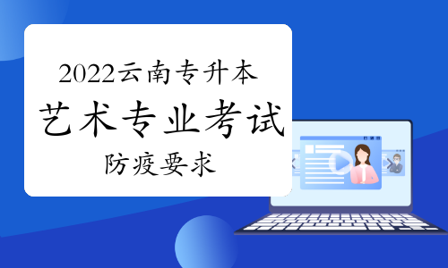云南省2022年專升本藝術類專業(yè)統(tǒng)考考生疫情防控告知書