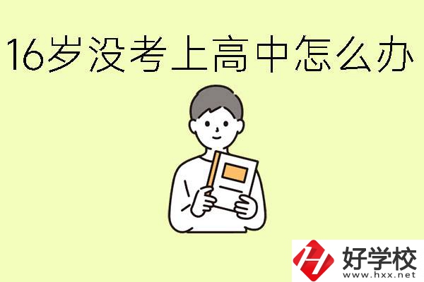 16歲考不上高中怎么辦？株洲有好的中職學校嗎？
