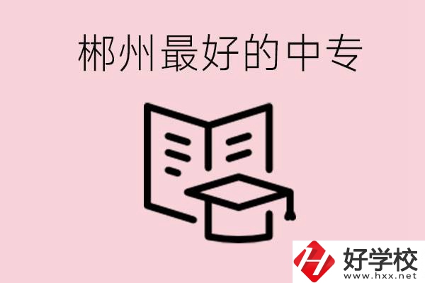 郴州最好的三所中專是哪幾所？就業(yè)率怎么樣？