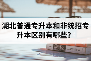 湖北普通專升本和非統(tǒng)招專升本區(qū)別有哪些？