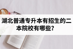 湖北普通專升本有招生的二本院校有哪些？