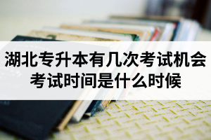 湖北專升本有幾次考試機(jī)會(huì)？考試時(shí)間是什么時(shí)候？