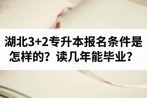 湖北3+2專升本報(bào)名條件是怎樣的？讀幾年能畢業(yè)？