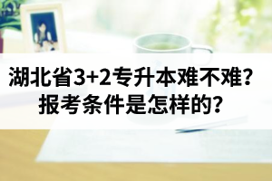 湖北省3+2專升本難不難？報考條件是怎樣的？