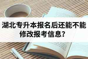 湖北專升本報名后還能不能修改報考信息？