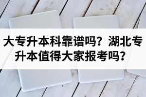 大專升本科靠譜嗎？湖北專升本值得大家報(bào)考嗎？