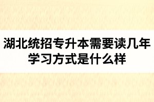 湖北統(tǒng)招專升本需要讀幾年？學(xué)習(xí)方式是什么樣？