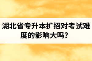 湖北省專升本擴招對考試難度的影響大嗎？
