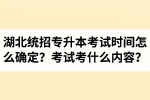 湖北省統(tǒng)招專升本考試時間怎么確定？考試考什么內(nèi)容？