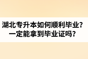 湖北專升本如何順利畢業(yè)？通過入學(xué)考試一定能拿到畢業(yè)證嗎？