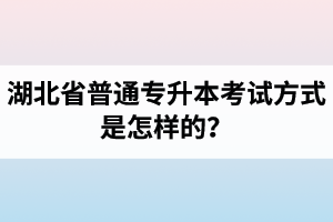 湖北省普通專升本考試方式是怎樣的？除了統(tǒng)招專升本外還有專升本形式嗎？
