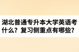湖北專升本大學(xué)英語考什么？復(fù)習(xí)的側(cè)重點(diǎn)有哪些？