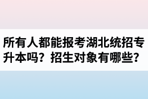 所有人都能報(bào)考湖北統(tǒng)招專(zhuān)升本嗎？專(zhuān)升本招生對(duì)象有哪些？