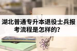 湖北普通專升本退役士兵報(bào)考流程是怎樣的？能免試入學(xué)嗎？