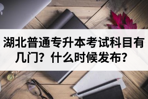 湖北專升本考試科目有幾門？什么時(shí)候發(fā)布？