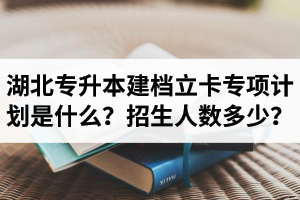 湖北普通專(zhuān)升本建檔立卡專(zhuān)項(xiàng)計(jì)劃是什么？招生人數(shù)多少？占普通考生名額嗎？