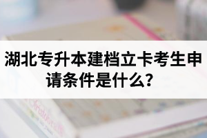 湖北專升本建檔立卡考生申請條件是什么？