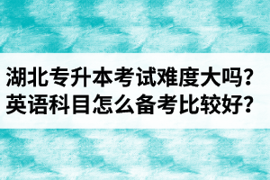 湖北專升本考試難度大嗎？英語(yǔ)科目怎么備考比較好？