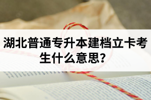 湖北普通專升本建檔立卡考生什么意思？