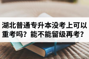 湖北普通專升本沒考上可以重考嗎？能不能留級再考？