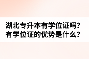 湖北普通專升本有學(xué)位證嗎？有學(xué)位證的優(yōu)勢(shì)是什么？