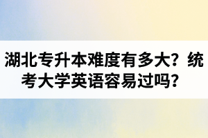 湖北專升本難度有多大？統(tǒng)考大學(xué)英語容易過嗎？