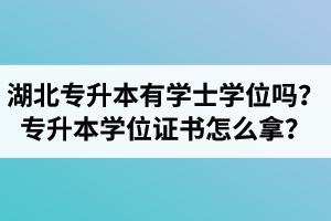 湖北專升本有學(xué)士學(xué)位嗎？專升本學(xué)位證書怎么拿？