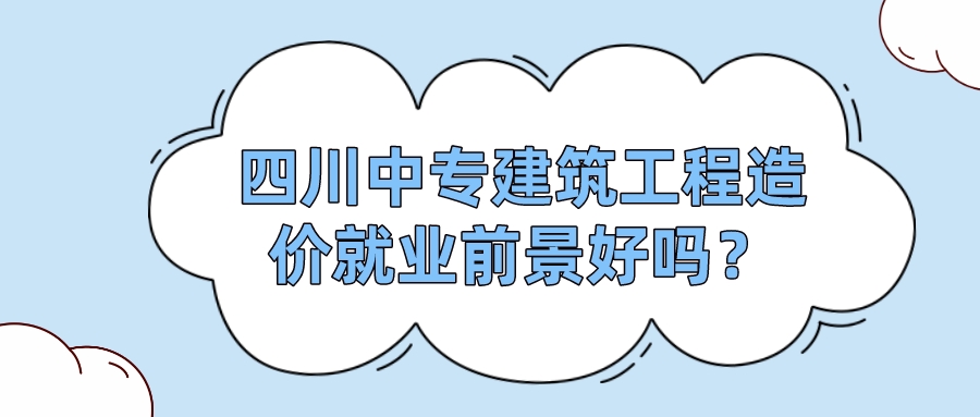 四川中專建筑工程造價就業(yè)前景好嗎？(圖1)