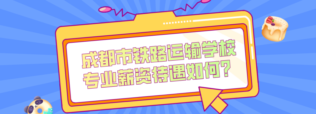 成都市鐵路運(yùn)輸學(xué)校專業(yè)薪資待遇如何？(圖1)