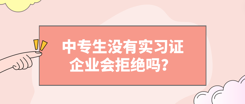 中專(zhuān)生沒(méi)有實(shí)習(xí)證企業(yè)會(huì)拒絕嗎？(圖1)