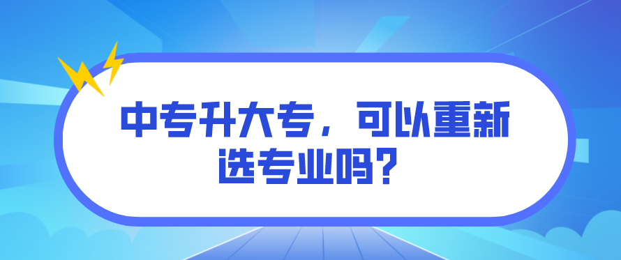 中專升大專，可以重新選專業(yè)嗎？(圖1)