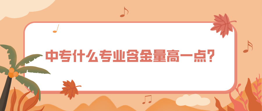 中專什么專業(yè)含金量高一點？(圖1)