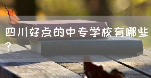 四川好點(diǎn)的中專學(xué)校有哪些？(圖1)