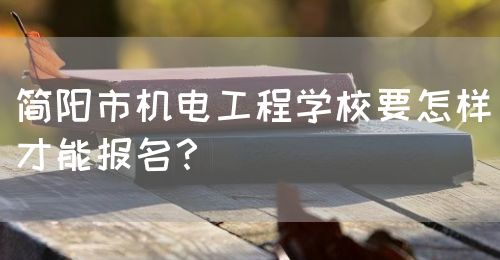 簡(jiǎn)陽(yáng)市機(jī)電工程學(xué)校要怎樣才能報(bào)名？(圖1)