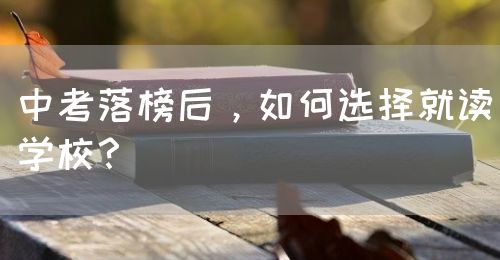中考落榜后，如何選擇就讀學(xué)校？(圖1)